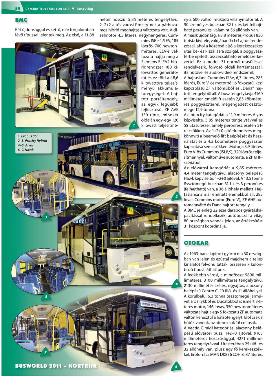 A dízelmotor,5 literes, négyhengeres, Cummins ISBe,5 EV, 85 lóerős, 700 newtonméteres, EEV-s változata hajtja meg a Siemens ELFA hibridrendszer 80 kilowattos generátorát és ez tölti a 8,6 kilowattóra
