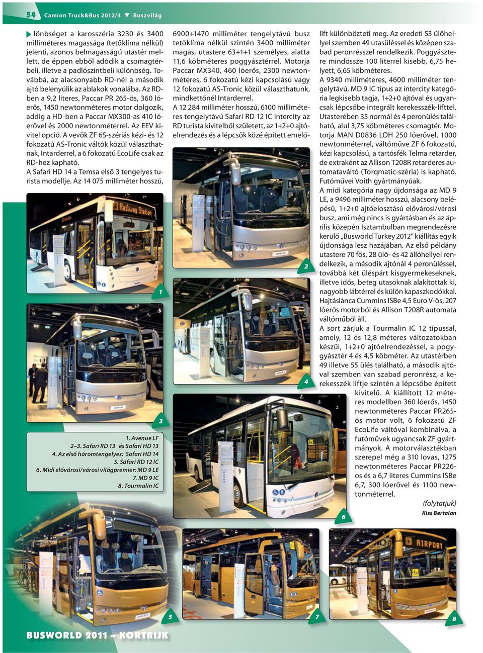 Az RDben a 9, literes, Paccar PR 65-ös, 60 lóerős, 50 newtonméteres motor dolgozik, addig a HD-ben a Paccar MX00-as 0 lóerővel és 000 newtonméterrel. Az EEV kivitel opció.