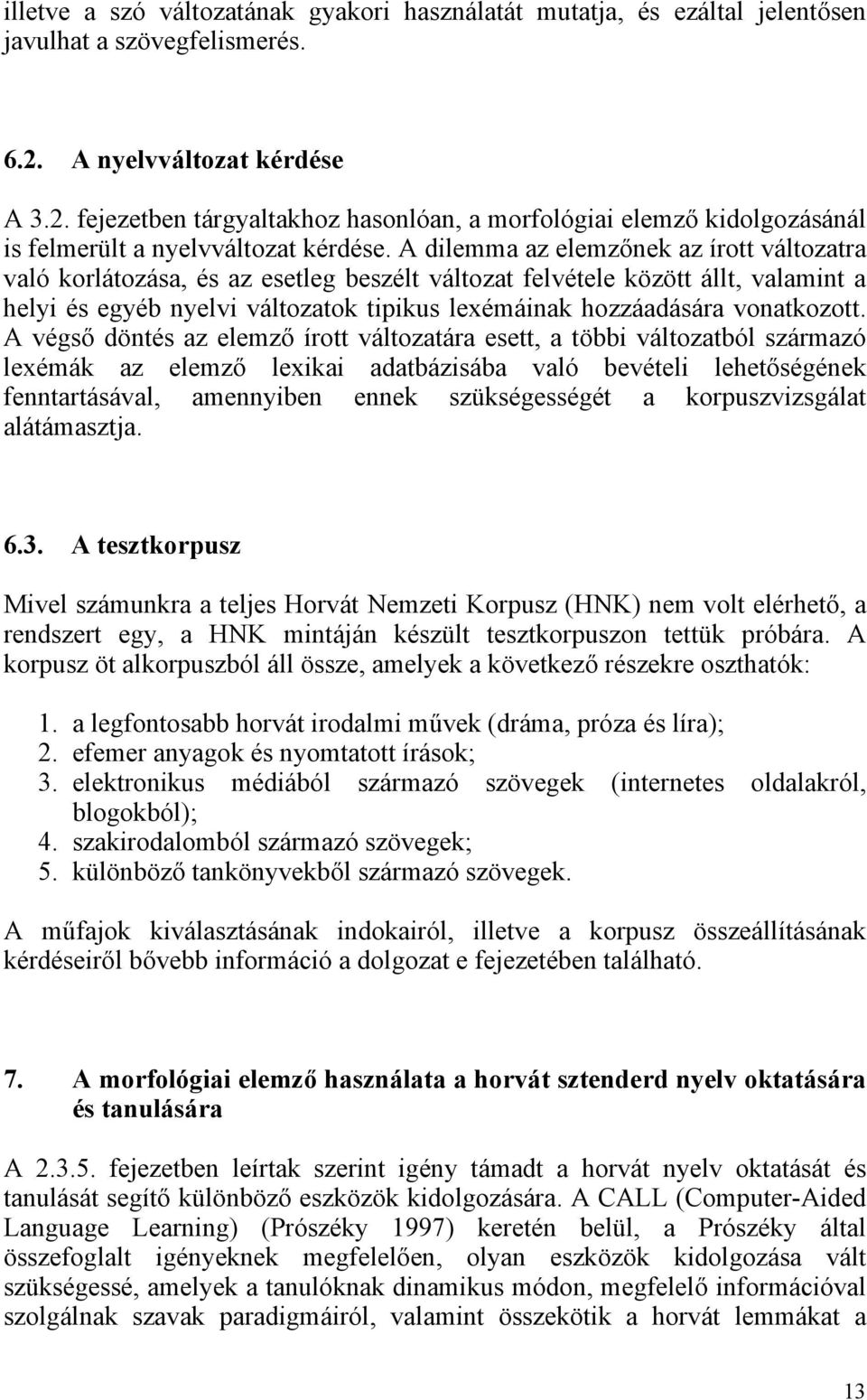 A dilemma az elemzőnek az írott változatra való korlátozása, és az esetleg beszélt változat felvétele között állt, valamint a helyi és egyéb nyelvi változatok tipikus lexémáinak hozzáadására