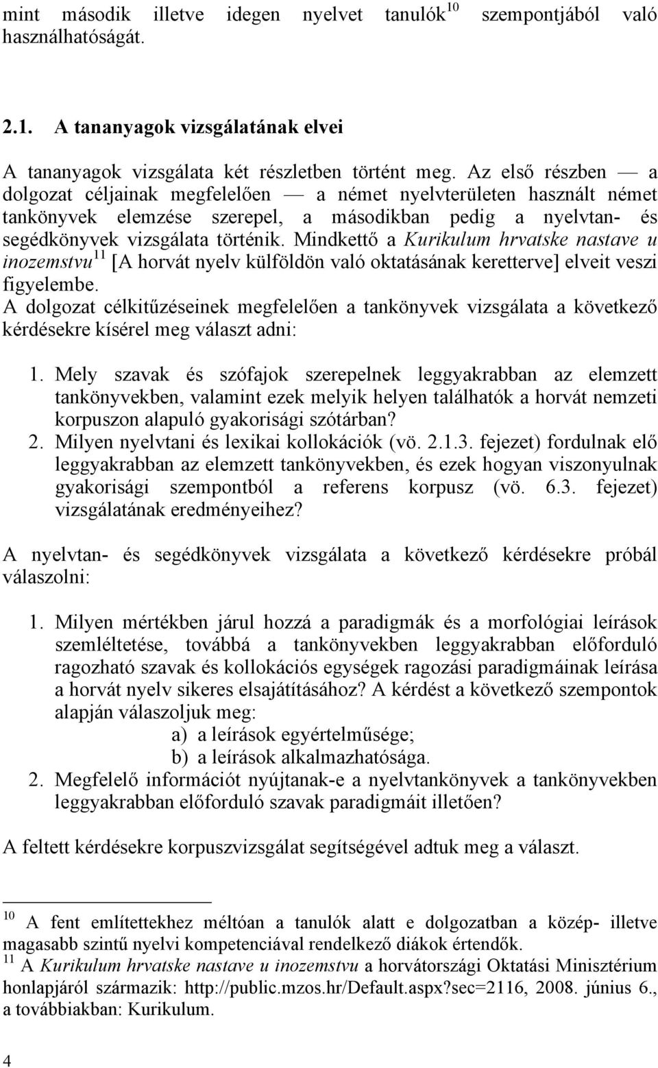Mindkettő a Kurikulum hrvatske nastave u inozemstvu 11 [A horvát nyelv külföldön való oktatásának keretterve] elveit veszi figyelembe.