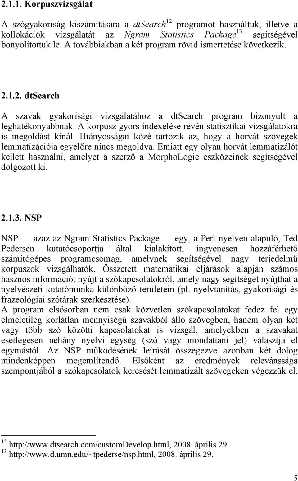 A korpusz gyors indexelése révén statisztikai vizsgálatokra is megoldást kínál. Hiányosságai közé tartozik az, hogy a horvát szövegek lemmatizációja egyelőre nincs megoldva.