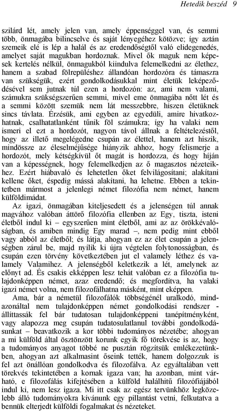Mivel ők maguk nem képesek kertelés nélkül, önmagukból kiindulva felemelkedni az élethez, hanem a szabad fölrepüléshez állandóan hordozóra és támaszra van szükségük, ezért gondolkodásukkal mint