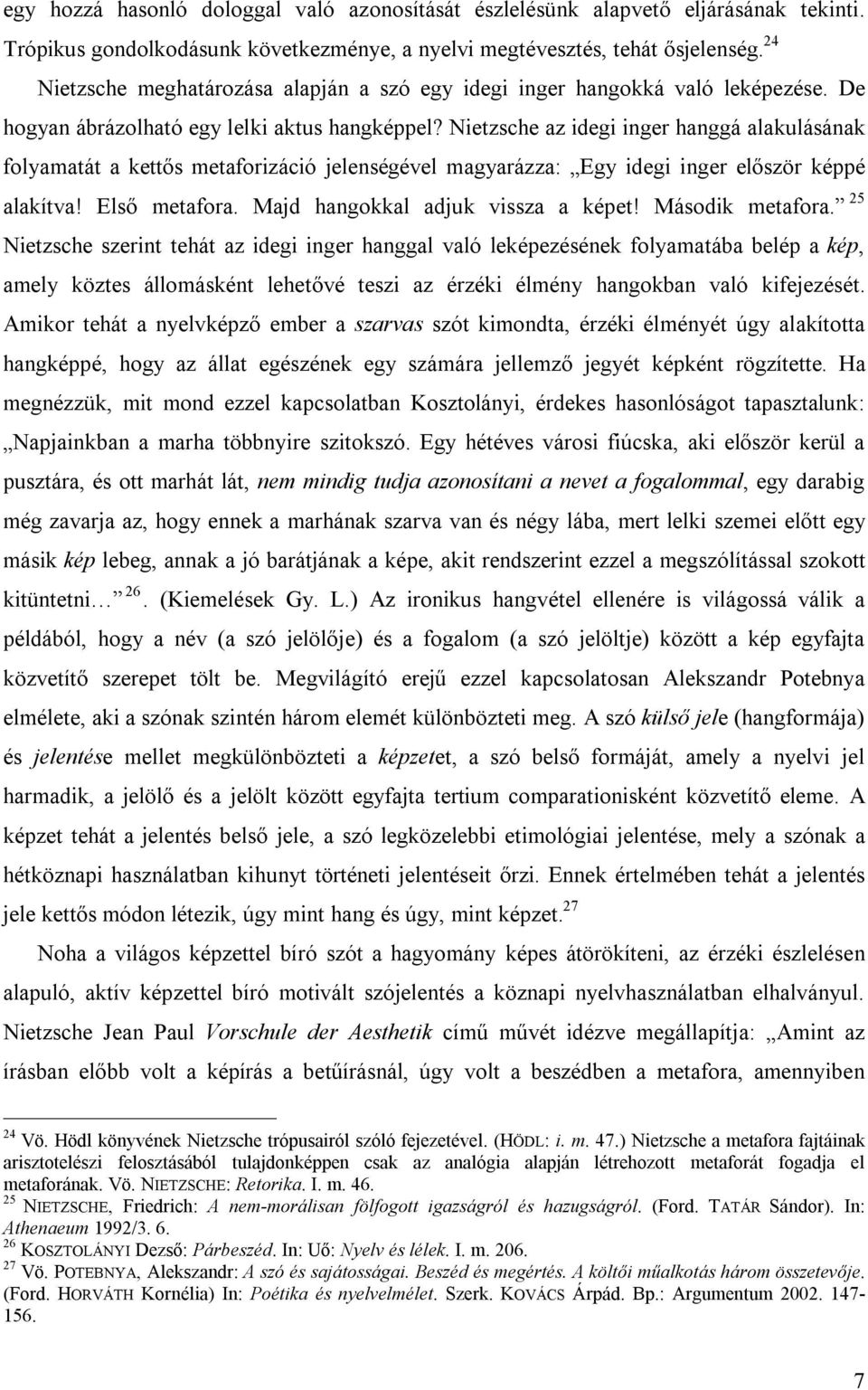 Nietzsche az idegi inger hanggá alakulásának folyamatát a kettős metaforizáció jelenségével magyarázza: Egy idegi inger először képpé alakítva! Első metafora. Majd hangokkal adjuk vissza a képet!