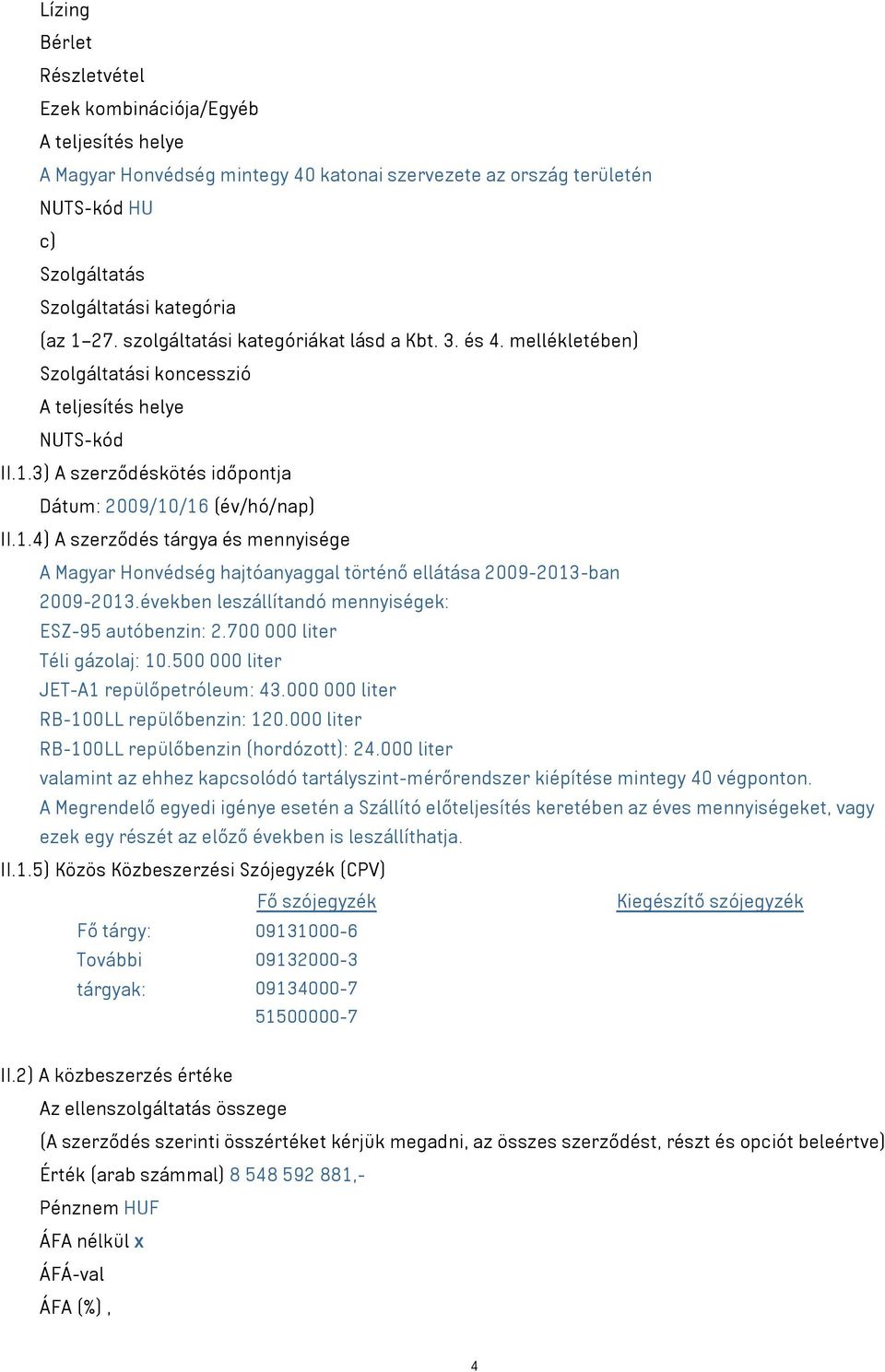 3) A szerződéskötés időpontja Dátum: 2009/10/16 (év/hó/nap) II.1.4) A szerződés tárgya és mennyisége A Magyar Honvédség hajtóanyaggal történő ellátása 2009-2013-ban 2009-2013.