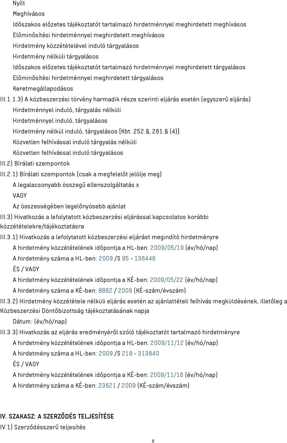 1.3) A közbeszerzési törvény harmadik része szerinti eljárás esetén (egyszerű eljárás) Hirdetménnyel induló, tárgyalás nélküli Hirdetménnyel induló, tárgyalásos Hirdetmény nélkül induló, tárgyalásos