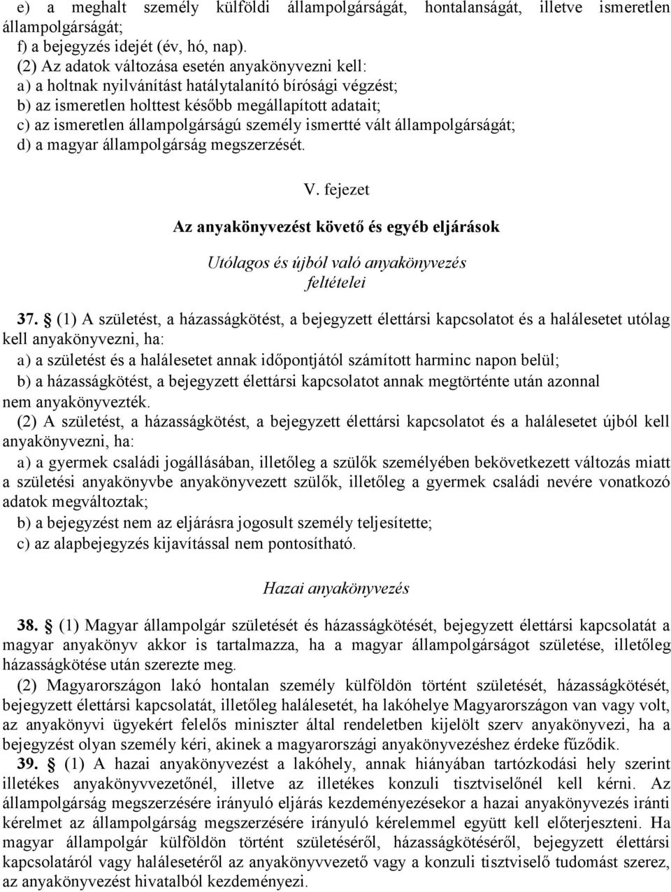 személy ismertté vált állampolgárságát; d) a magyar állampolgárság megszerzését. V. fejezet Az anyakönyvezést követő és egyéb eljárások Utólagos és újból való anyakönyvezés feltételei 37.