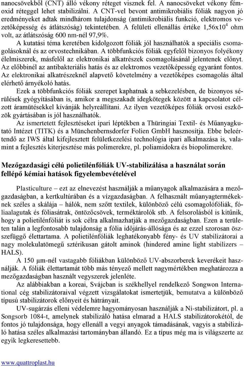 A felületi ellenállás értéke 1,56x10 4 ohm volt, az átlátszóság 600 nm-nél 97,9%. A kutatási téma keretében kidolgozott fóliák jól használhatók a speciális csomagolásoknál és az orvostechnikában.