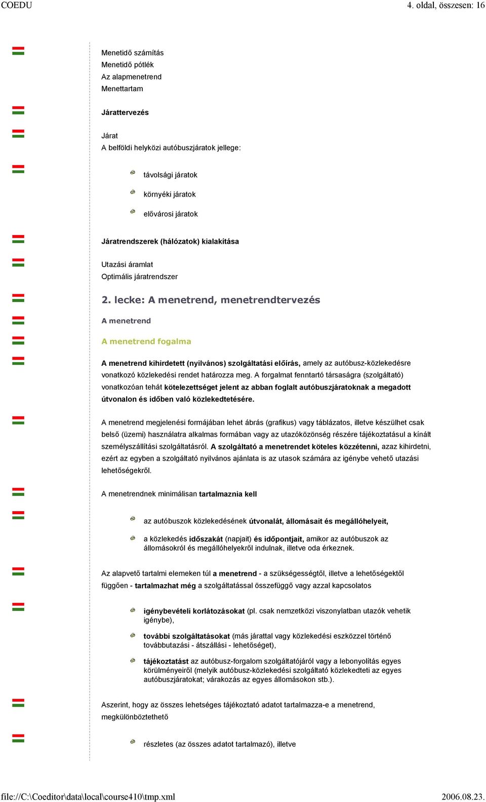 lecke: A menetrend, menetrendtervezés A menetrend A menetrend fogalma A menetrend kihirdetett (nyilvános) szolgáltatási előírás, amely az autóbusz-közlekedésre vonatkozó közlekedési rendet határozza