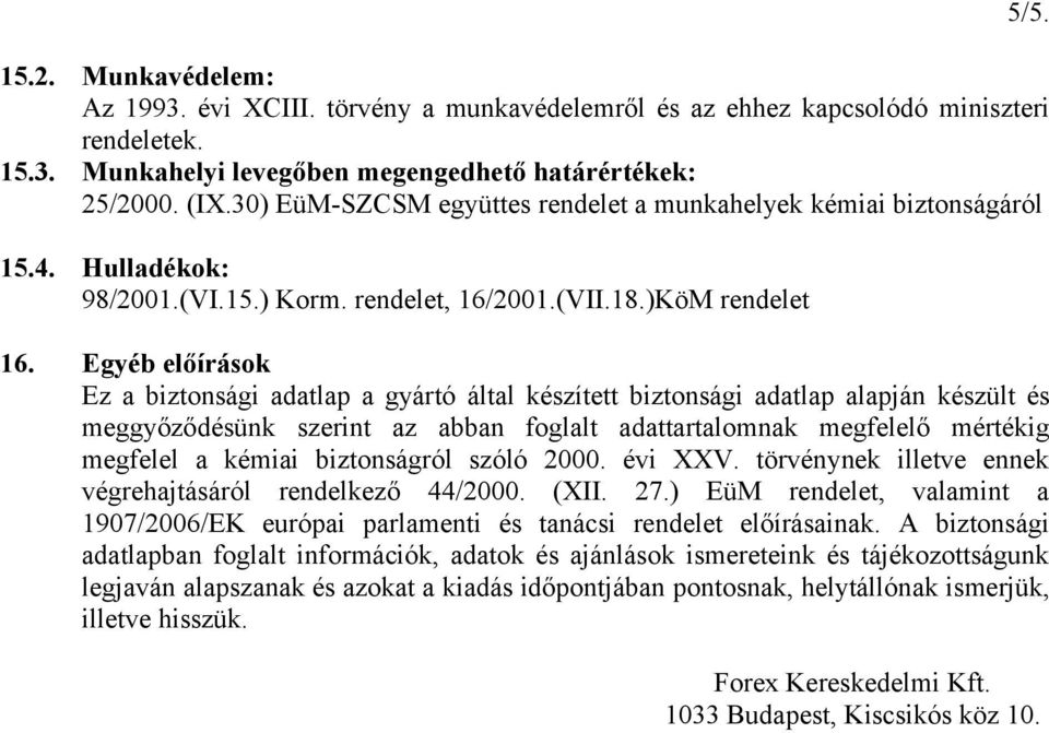 Egyéb előírások Ez a biztonsági adatlap a gyártó által készített biztonsági adatlap alapján készült és meggyőződésünk szerint az abban foglalt adattartalomnak megfelelő mértékig megfelel a kémiai