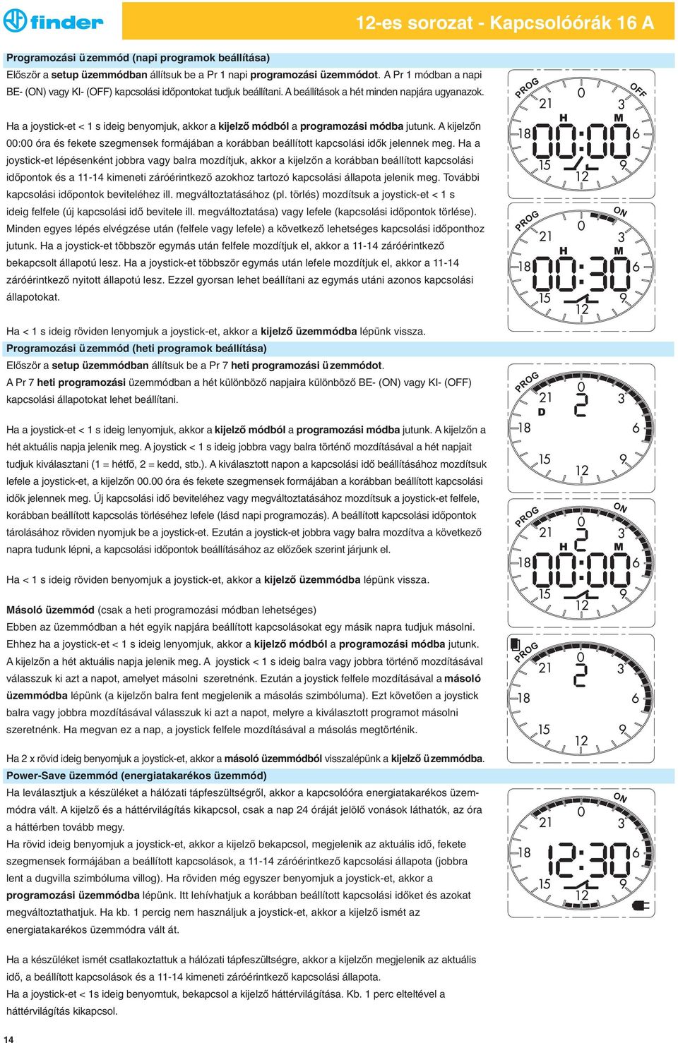 Ha a joystick-et < 1 s ideig benyomjuk, akkor a kijelző módból a programozási módba jutunk. A kijelzőn 00:00 óra és fekete szegmensek formájában a korábban beállított kapcsolási idők jelennek meg.