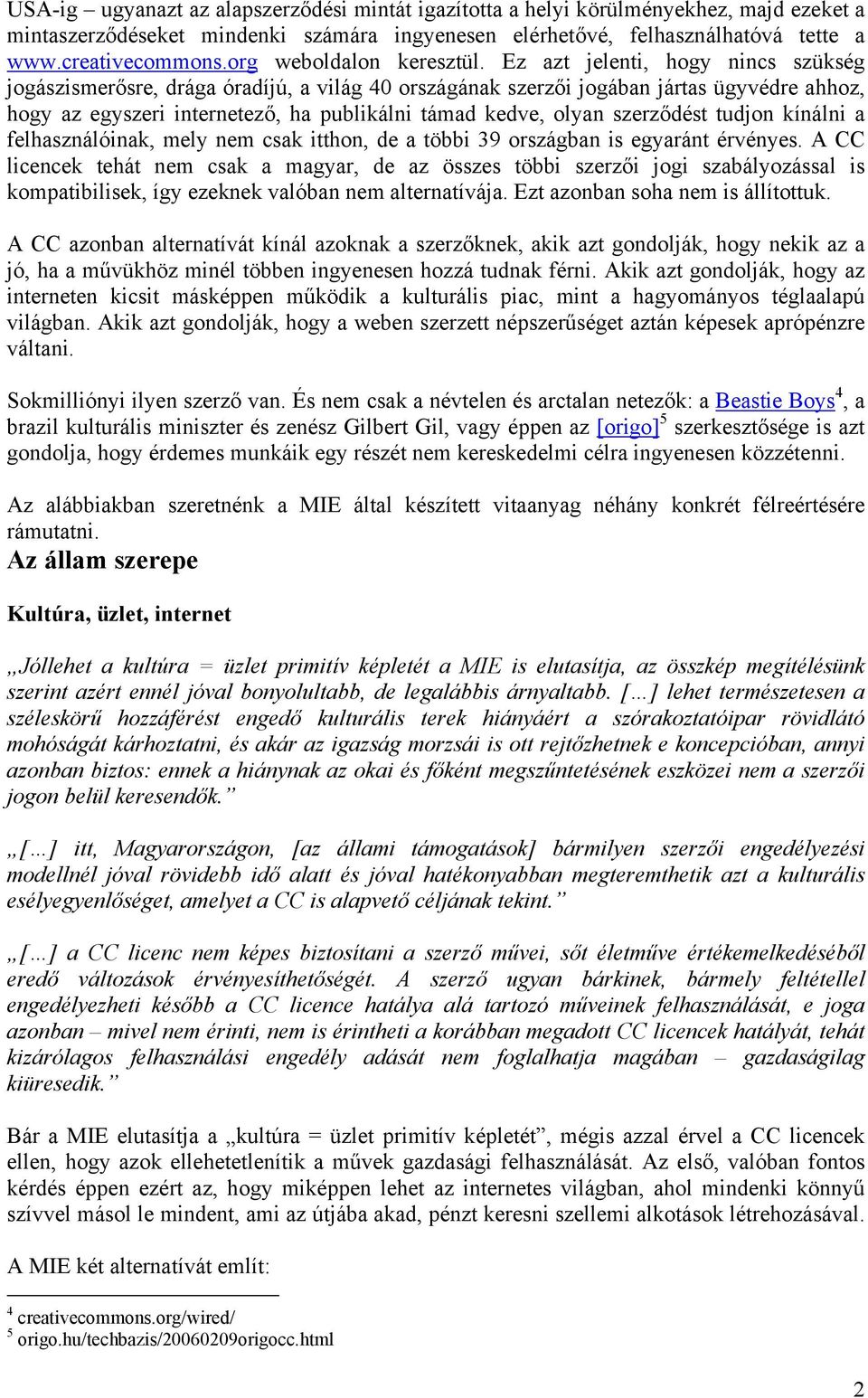 Ez azt jelenti, hogy nincs szükség jogászismerősre, drága óradíjú, a világ 40 országának szerzői jogában jártas ügyvédre ahhoz, hogy az egyszeri internetező, ha publikálni támad kedve, olyan