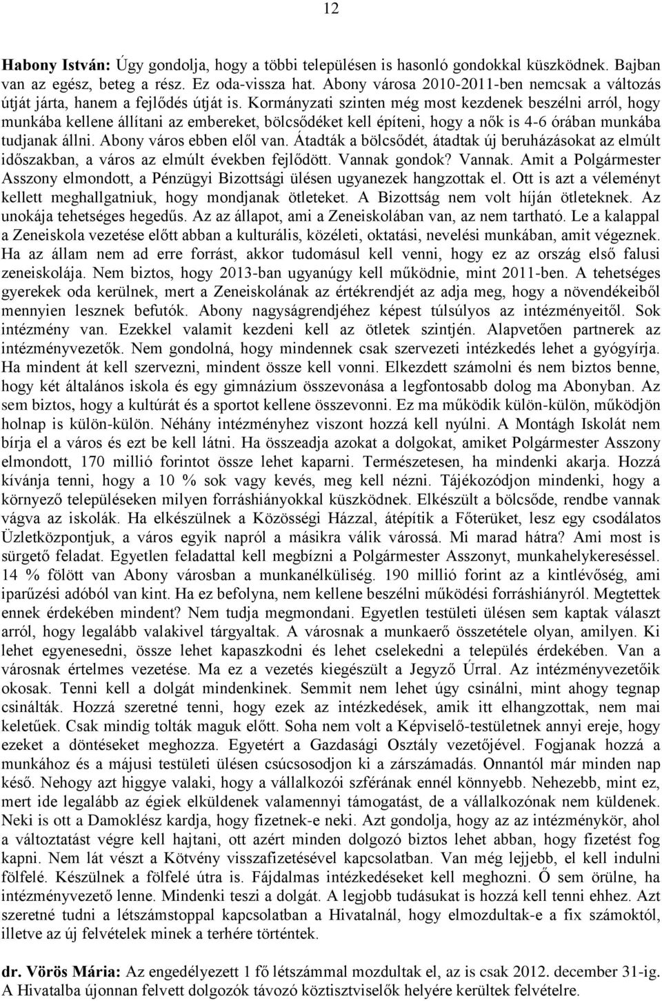 Kormányzati szinten még most kezdenek beszélni arról, hogy munkába kellene állítani az embereket, bölcsődéket kell építeni, hogy a nők is 4-6 órában munkába tudjanak állni. Abony város ebben elől van.
