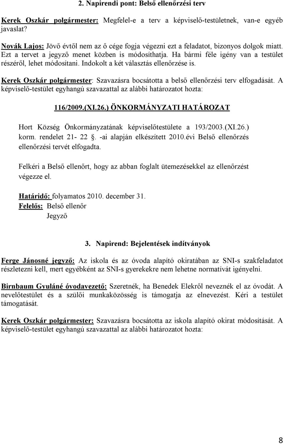 Ha bármi féle igény van a testület részéről, lehet módosítani. Indokolt a két választás ellenőrzése is. Kerek Oszkár polgármester: Szavazásra bocsátotta a belső ellenőrzési terv elfogadását.