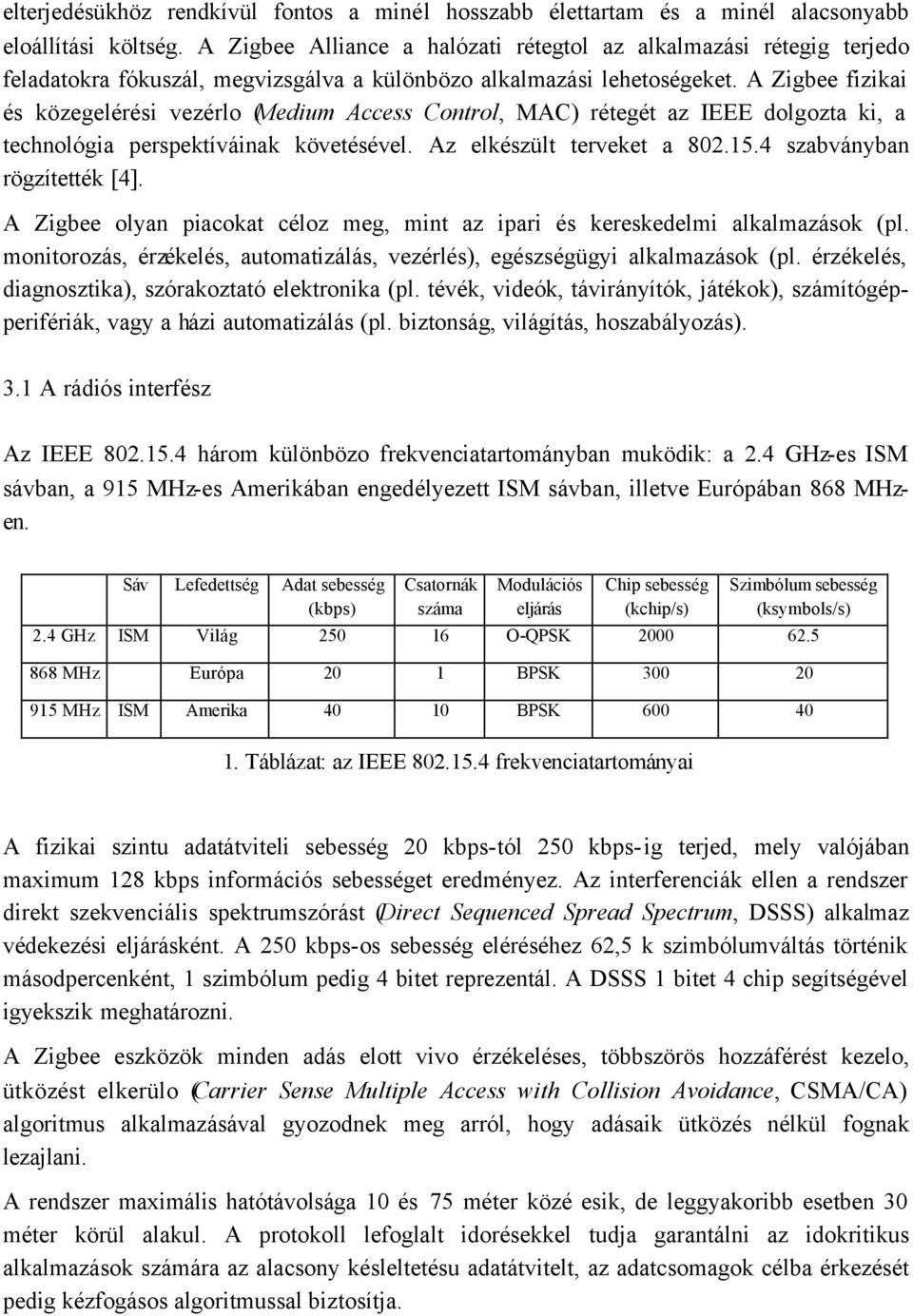 A Zigbee fizikai és közegelérési vezérlo (Medium Access Control, MAC) rétegét az IEEE dolgozta ki, a technológia perspektíváinak követésével. Az elkészült terveket a 802.15.