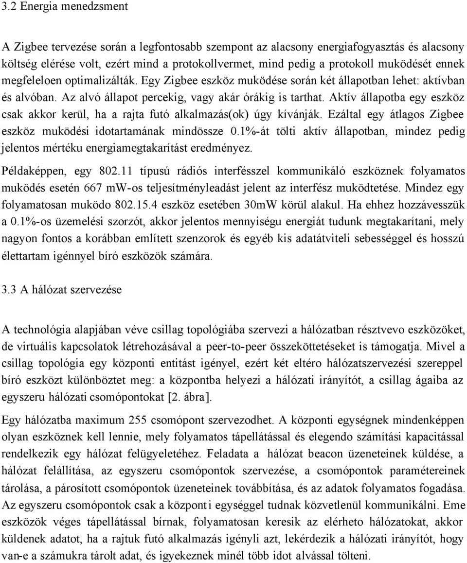 Aktív állapotba egy eszköz csak akkor kerül, ha a rajta futó alkalmazás(ok) úgy kívánják. Ezáltal egy átlagos Zigbee eszköz muködési idotartamának mindössze 0.