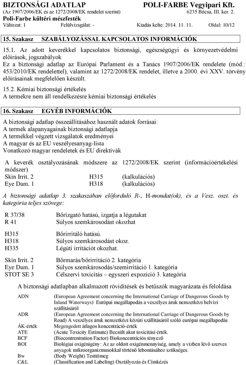 Szakasz EGYÉB INFORMÁCIÓK A biztonsági adatlap összeállításához használt adatok forrásai: A termék alapanyagainak biztonsági adatlapja A termékkel végzett vizsgálatok eredményei A magyar és az EU