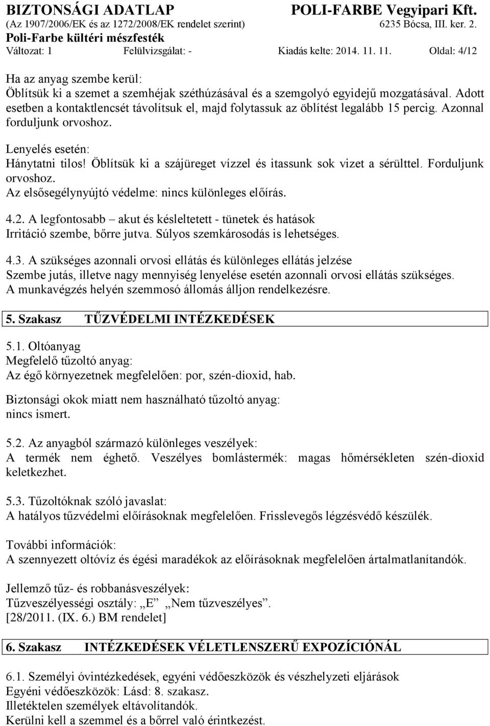 Öblítsük ki a szájüreget vízzel és itassunk sok vizet a sérülttel. Forduljunk orvoshoz. Az elsősegélynyújtó védelme: nincs különleges előírás. 4.2.