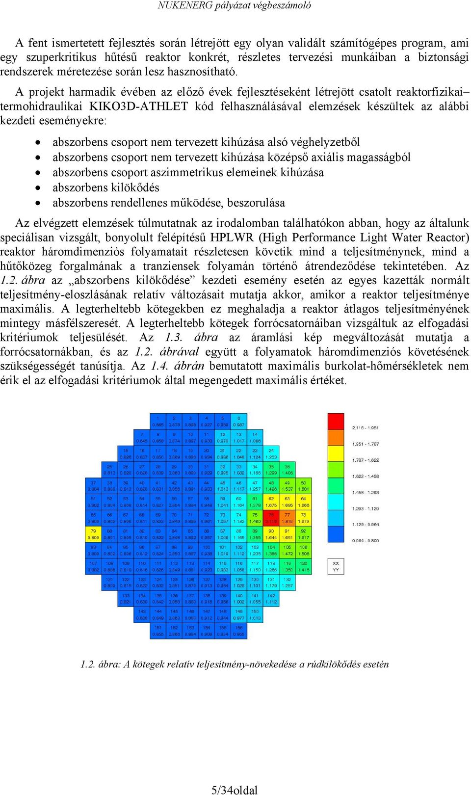 A projekt harmadik évében az előző évek fejlesztéseként létrejött csatolt reaktorfizikai termohidraulikai KIKO3D-ATHLET kód felhasználásával elemzések készültek az alábbi kezdeti eseményekre: