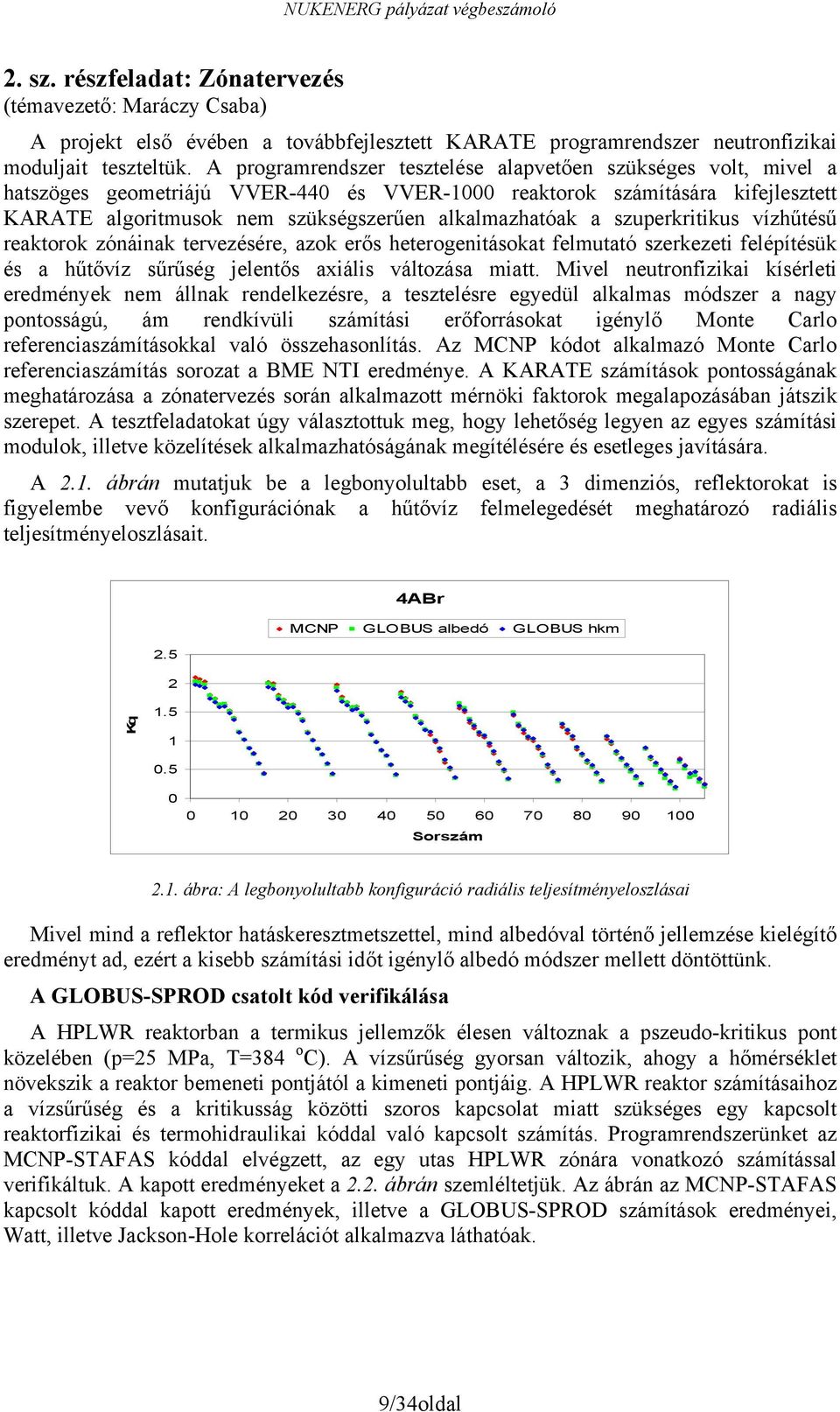 szuperkritikus vízhűtésű reaktorok zónáinak tervezésére, azok erős heterogenitásokat felmutató szerkezeti felépítésük és a hűtővíz sűrűség jelentős axiális változása miatt.