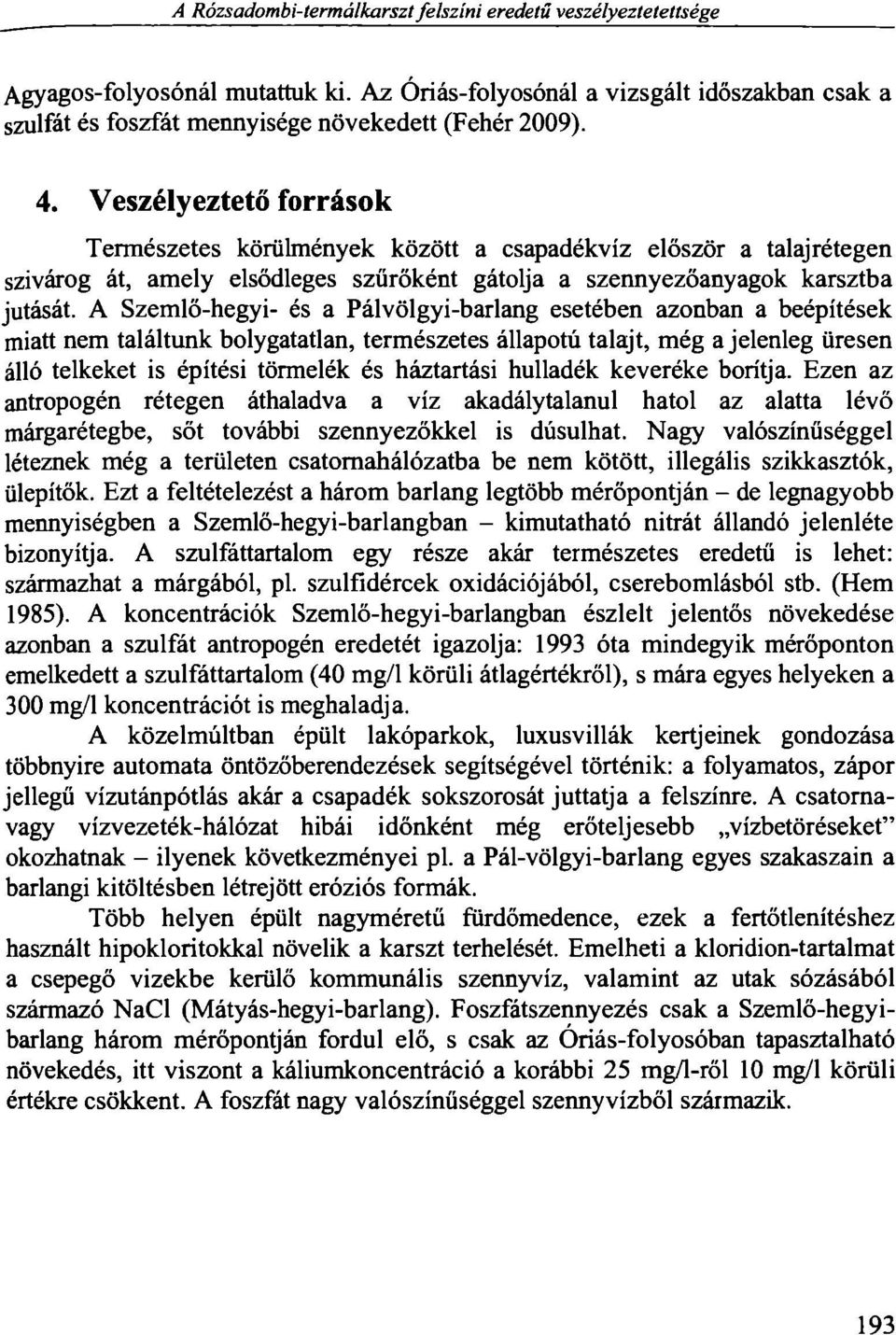 A Szemlő-hegyi- és a Pálvölgyi-barlang esetében azonban a beépítések miatt nem találtunk bolygatatlan, természetes állapotú talajt, még a jelenleg üresen álló telkeket is építési törmelék és