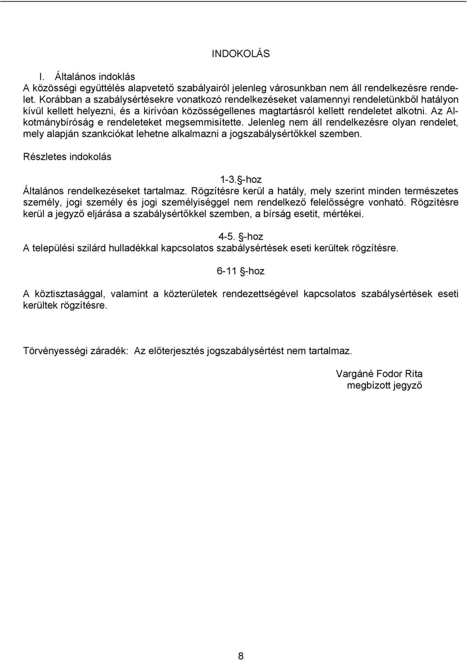 Az Alkotmánybíróság e rendeleteket megsemmisítette. Jelenleg nem áll rendelkezésre olyan rendelet, mely alapján szankciókat lehetne alkalmazni a jogszabálysértőkkel szemben. Részletes indokolás 1-3.