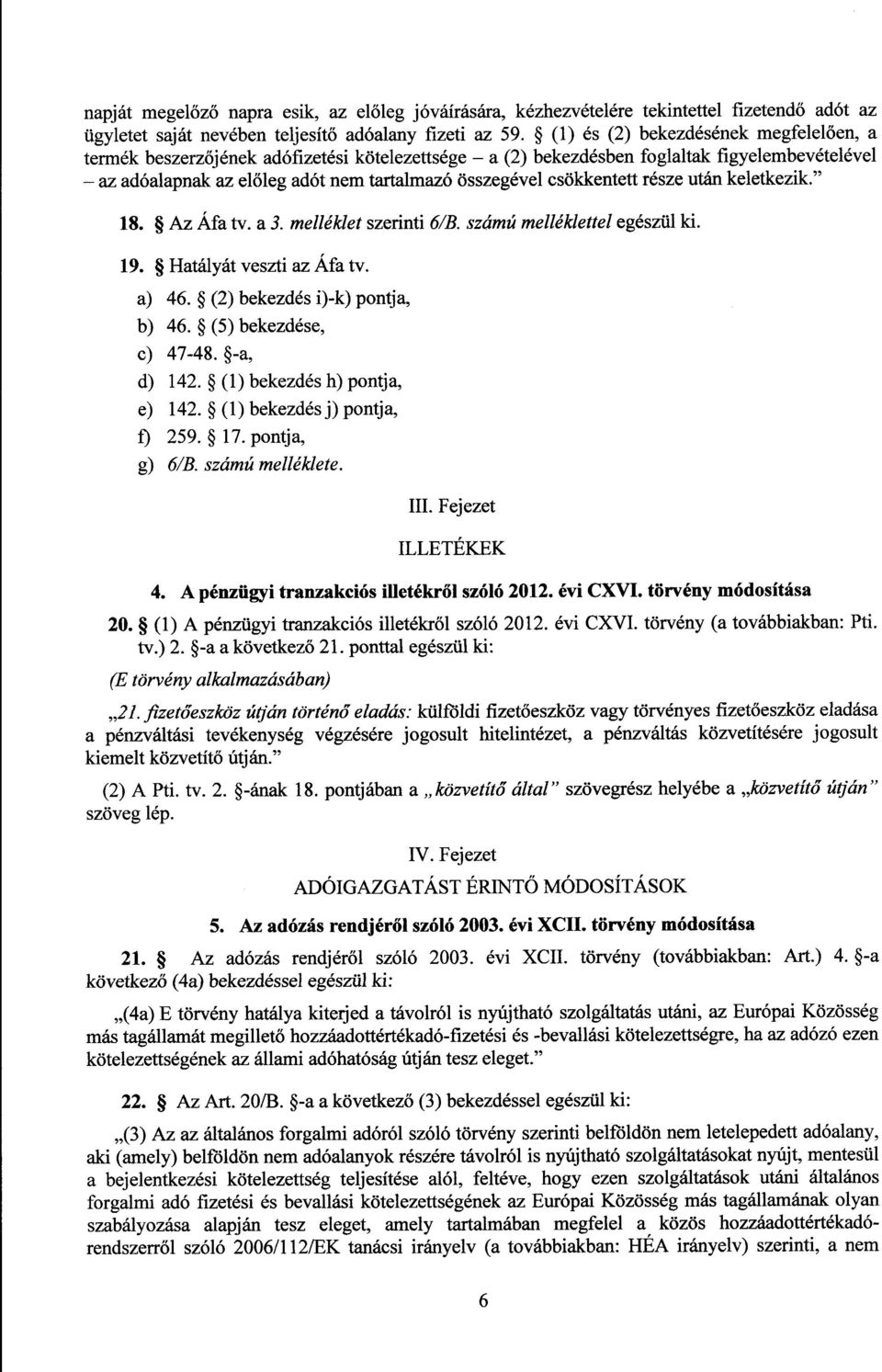 csökkentett része után keletkezik." 18. Az Áfa tv. a 3. melléklet szerinti 6/B. számú melléklettel egészül ki. 19. Hatályát veszti az Áfa tv. a) 46. (2) bekezdés i)-k) pontja, b) 46.