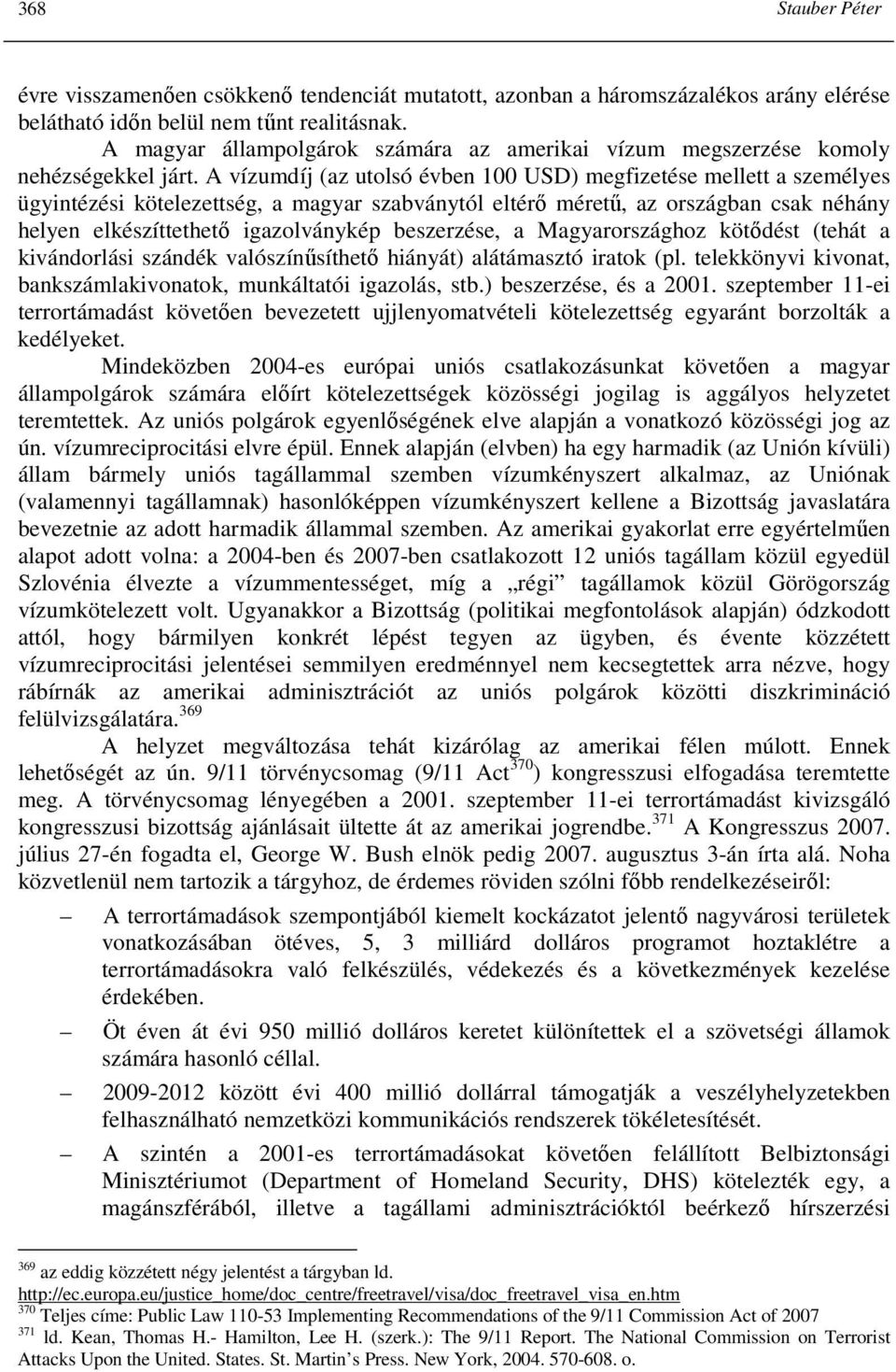 A vízumdíj (az utolsó évben 100 USD) megfizetése mellett a személyes ügyintézési kötelezettség, a magyar szabványtól eltérı mérető, az országban csak néhány helyen elkészíttethetı igazolványkép
