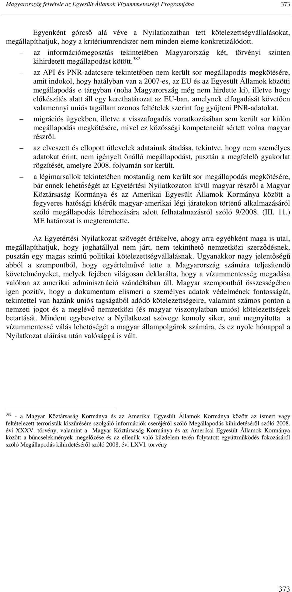 382 az API és PNR-adatcsere tekintetében nem került sor megállapodás megkötésére, amit indokol, hogy hatályban van a 2007-es, az EU és az Egyesült Államok közötti megállapodás e tárgyban (noha