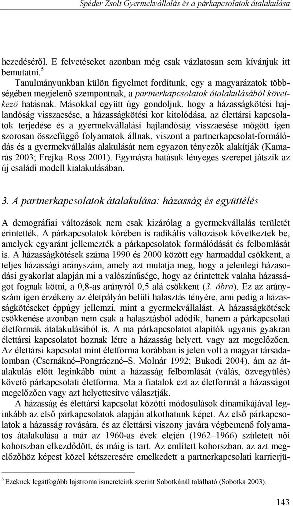 Másokkal együtt úgy gondoljuk, hogy a házasságkötési hajlandóság visszaesése, a házasságkötési kor kitolódása, az élettársi kapcsolatok terjedése és a gyermekvállalási hajlandóság visszaesése mögött