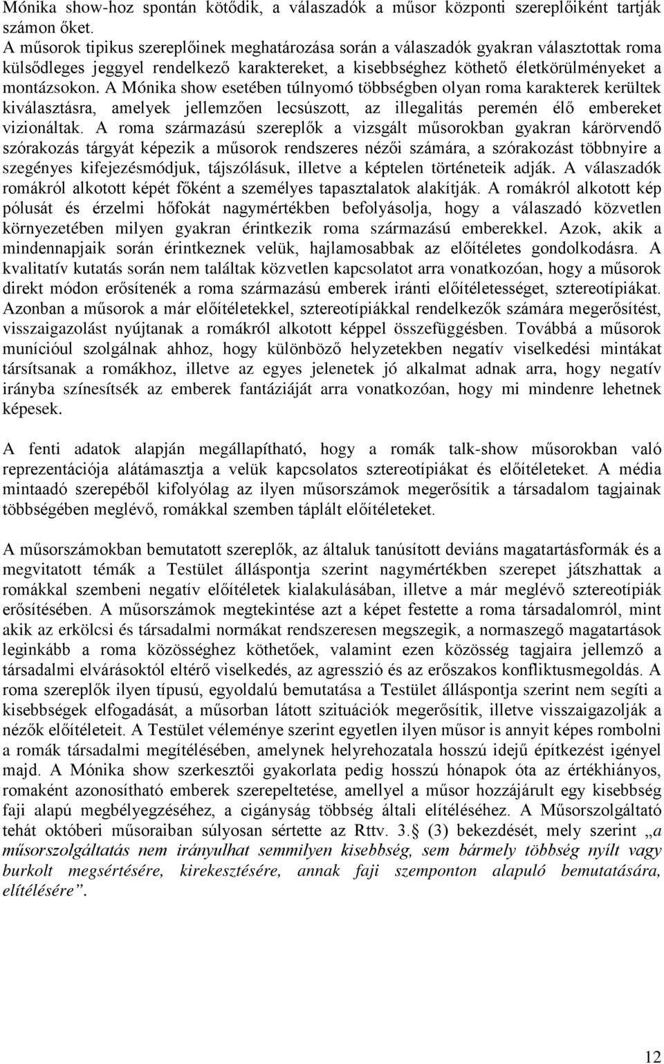 A Mónika show esetében túlnyomó többségben olyan roma karakterek kerültek kiválasztásra, amelyek jellemzően lecsúszott, az illegalitás peremén élő embereket vizionáltak.