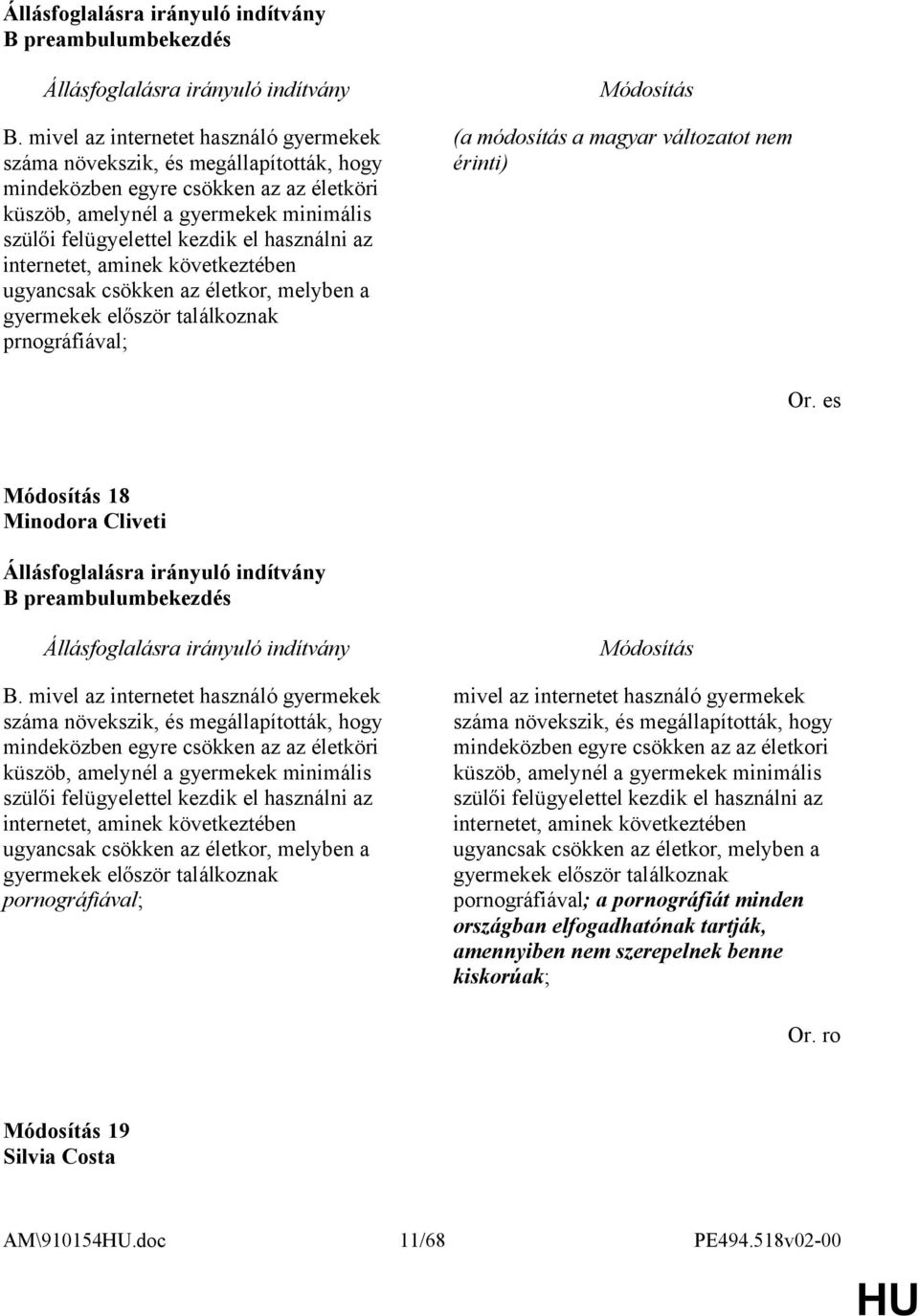 használni az internetet, aminek következtében ugyancsak csökken az életkor, melyben a gyermekek először találkoznak prnográfiával; (a módosítás a magyar változatot nem érinti) Or.