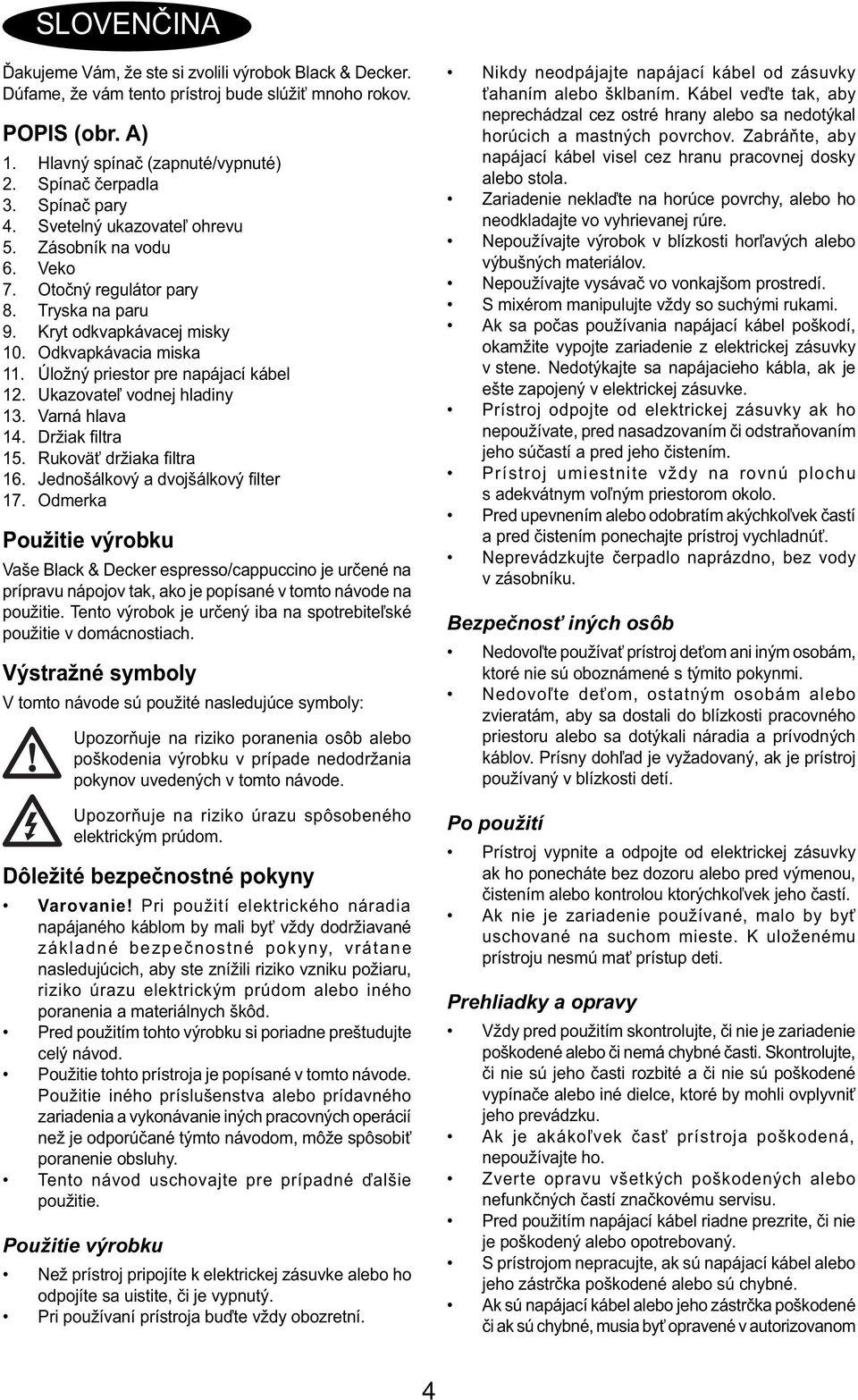 Úložný priestor pre napájací kábel 12. Ukazovateľ vodnej hladiny 13. Varná hlava 14. Držiak fi ltra 15. Rukoväť držiaka fi ltra 16. Jednošálkový a dvojšálkový fi lter 17.