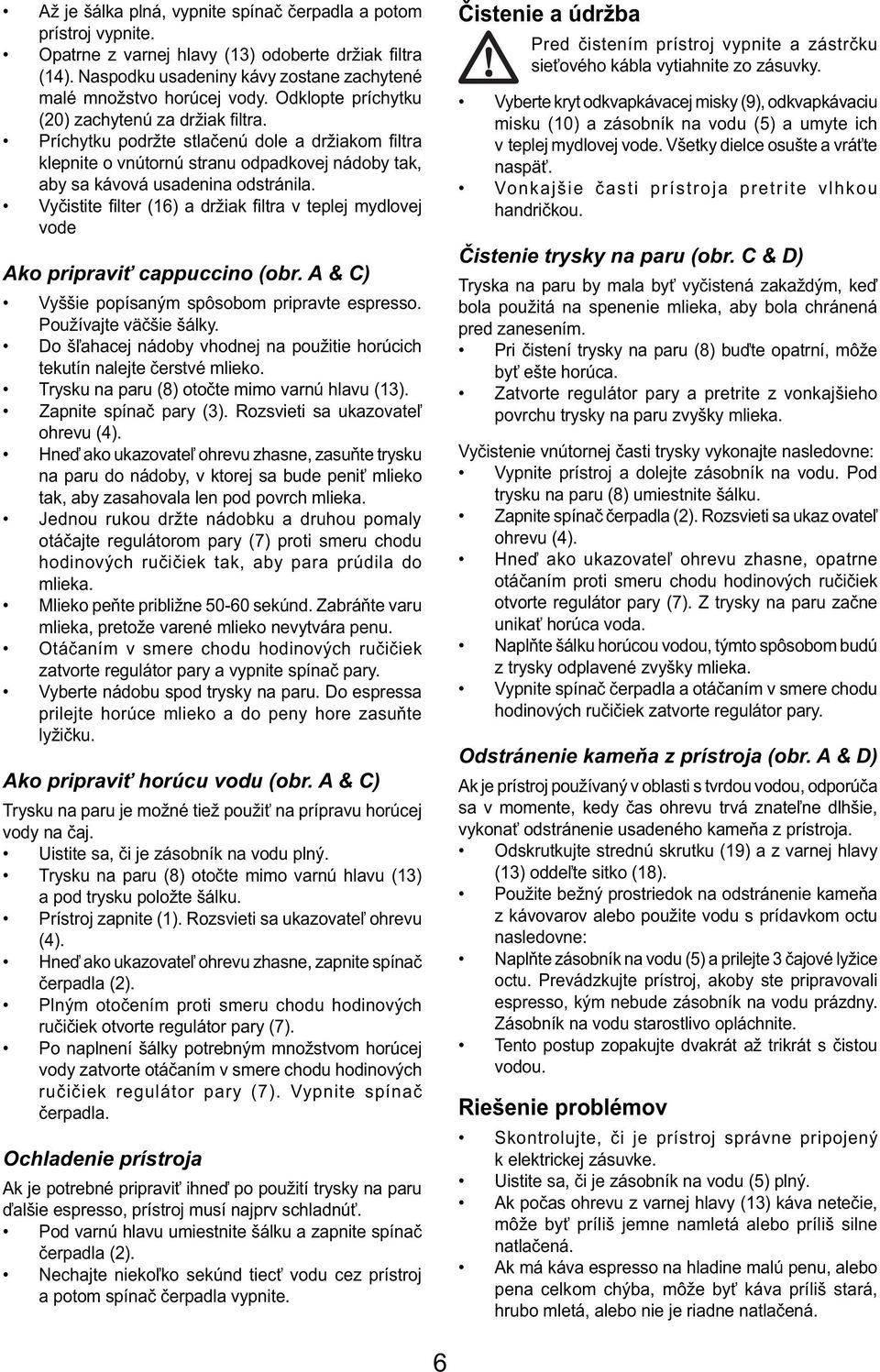 Vyčistite fi lter (16) a držiak fi ltra v teplej mydlovej vode Ako pripraviť cappuccino (obr. A & C) Vyššie popísaným spôsobom pripravte espresso. Používajte väčšie šálky.