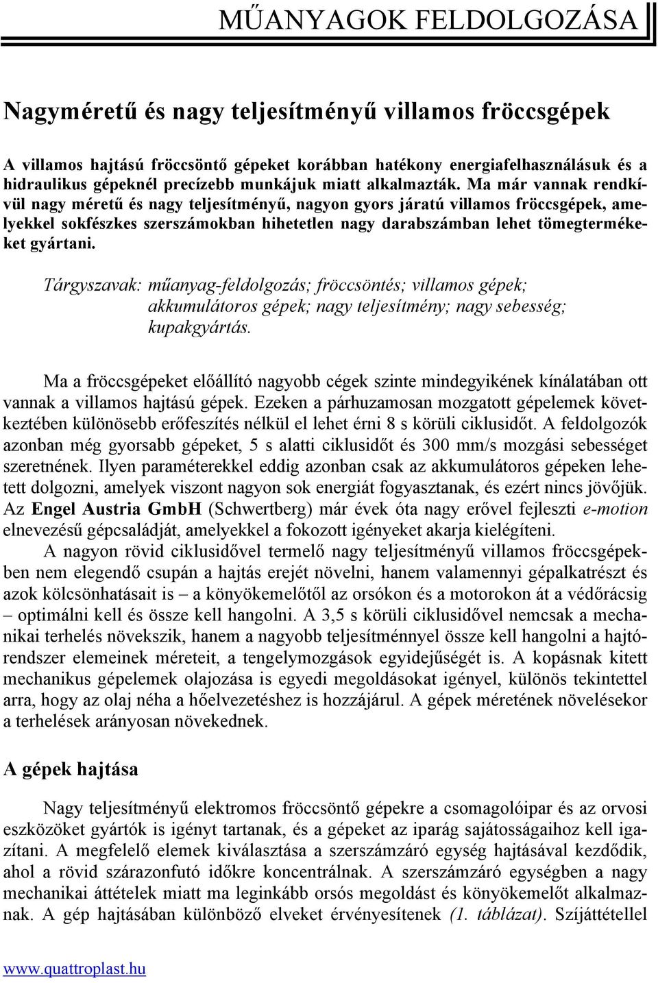 Ma már vannak rendkívül nagy méretű és nagy teljesítményű, nagyon gyors járatú villamos fröccsgépek, amelyekkel sokfészkes szerszámokban hihetetlen nagy darabszámban lehet tömegtermékeket gyártani.