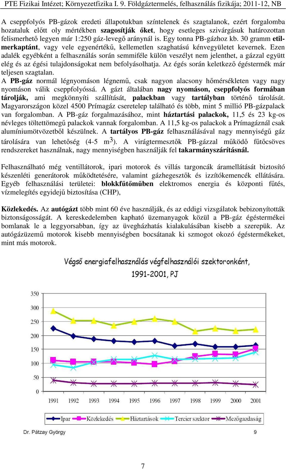 Ezen adalék egyébként a felhasználás során semmiféle külön veszélyt nem jelenthet, a gázzal együtt elég és az égési tulajdonságokat nem befolyásolhatja.