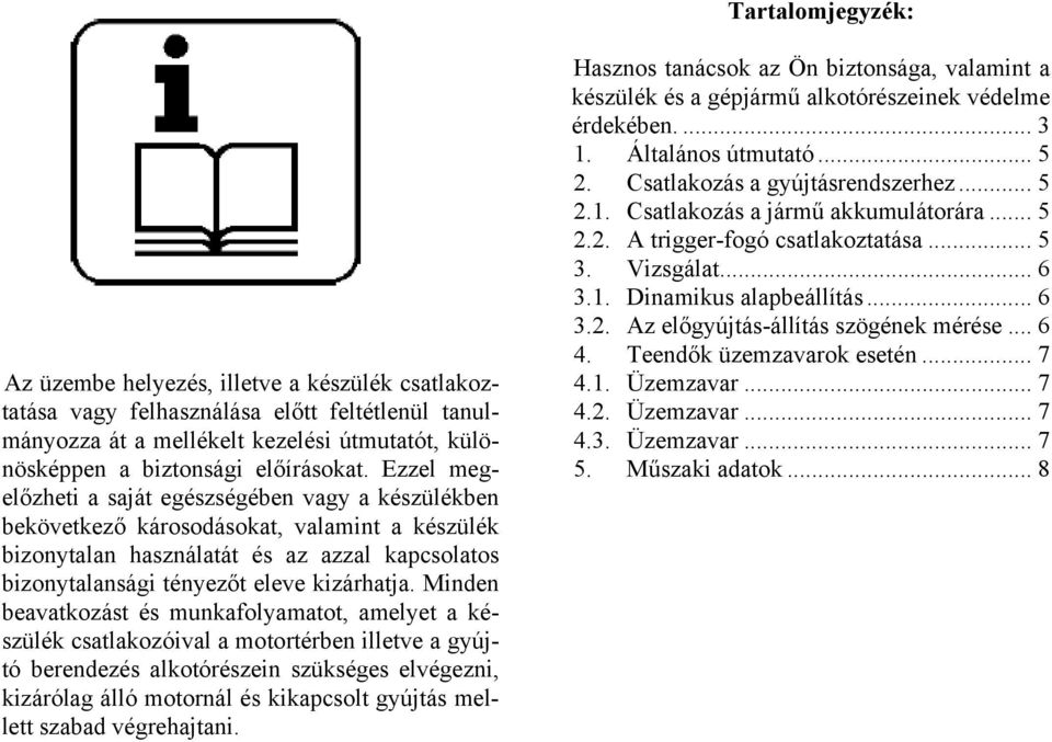 Minden beavatkozást és munkafolyamatot, amelyet a készülék csatlakozóival a motortérben illetve a gyújtó berendezés alkotórészein szükséges elvégezni, kizárólag álló motornál és kikapcsolt gyújtás