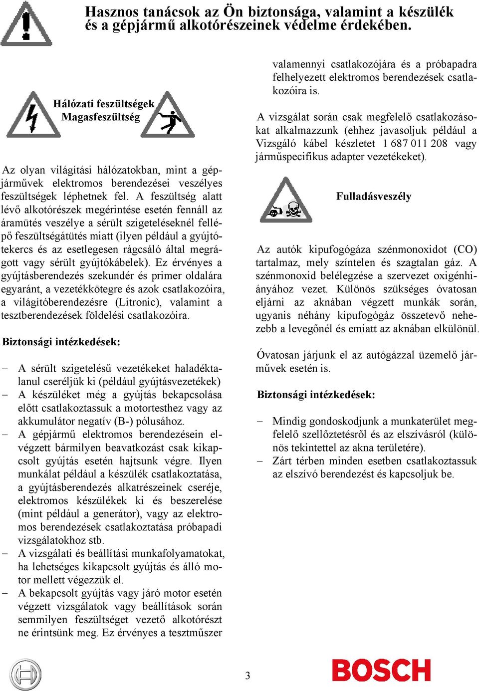 A feszültség alatt lévő alkotórészek megérintése esetén fennáll az áramütés veszélye a sérült szigeteléseknél fellépő feszültségátütés miatt (ilyen például a gyújtótekercs és az esetlegesen rágcsáló