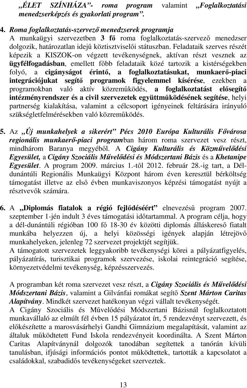 Feladataik szerves részét képezik a KISZOK-on végzett tevékenységnek, aktívan részt vesznek az ügyfélfogadásban, emellett fıbb feladataik közé tartozik a kistérségekben folyó, a cigányságot érintı, a