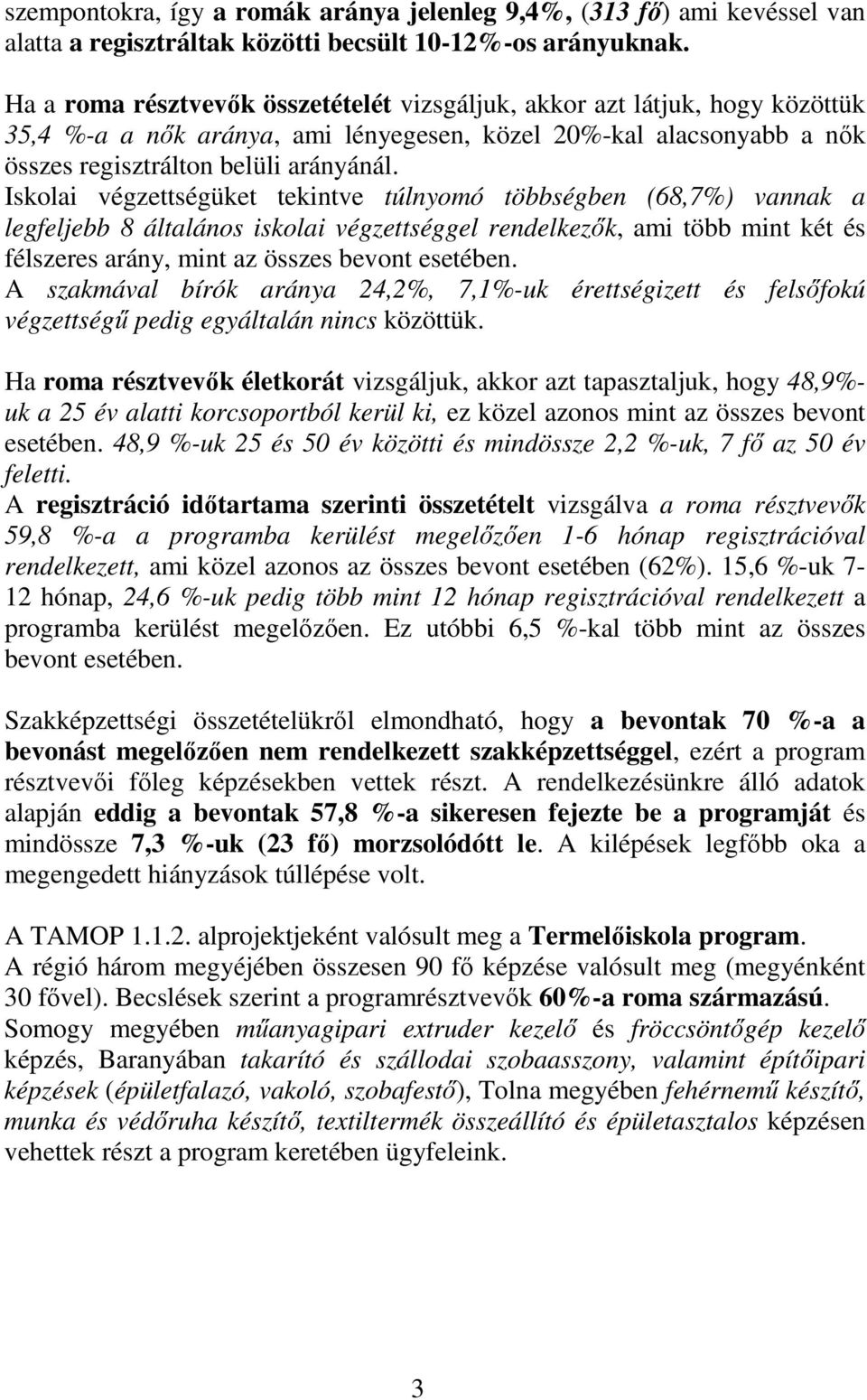 Iskolai végzettségüket tekintve túlnyomó többségben (68,7%) vannak a legfeljebb 8 általános iskolai végzettséggel rendelkezık, ami több mint két és félszeres arány, mint az összes bevont esetében.