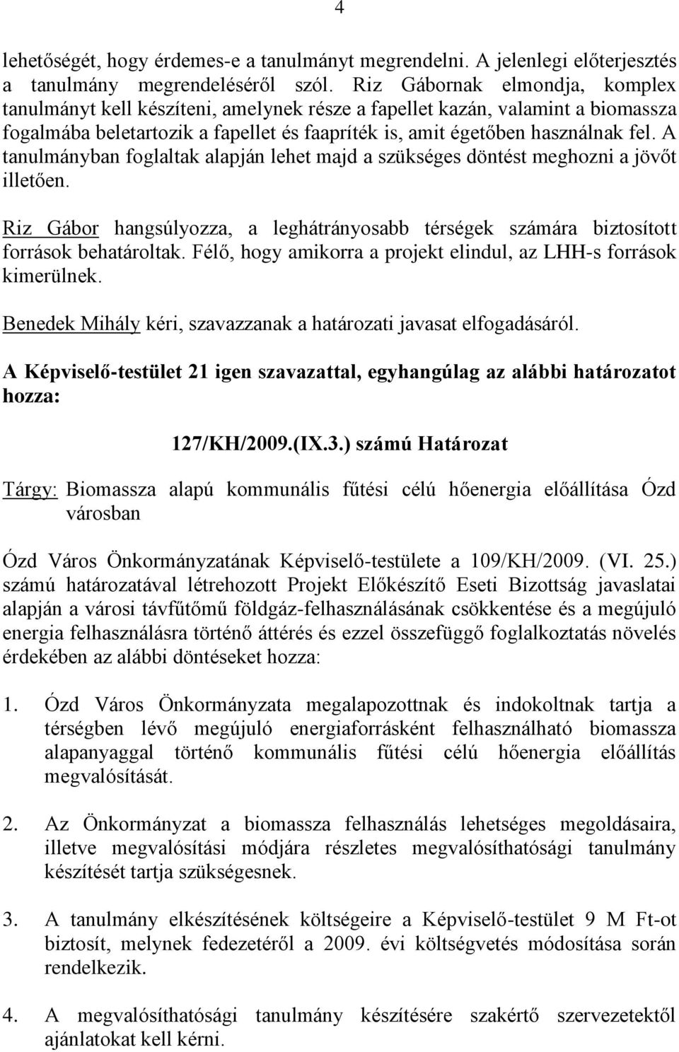 A tanulmányban foglaltak alapján lehet majd a szükséges döntést meghozni a jövőt illetően. Riz Gábor hangsúlyozza, a leghátrányosabb térségek számára biztosított források behatároltak.