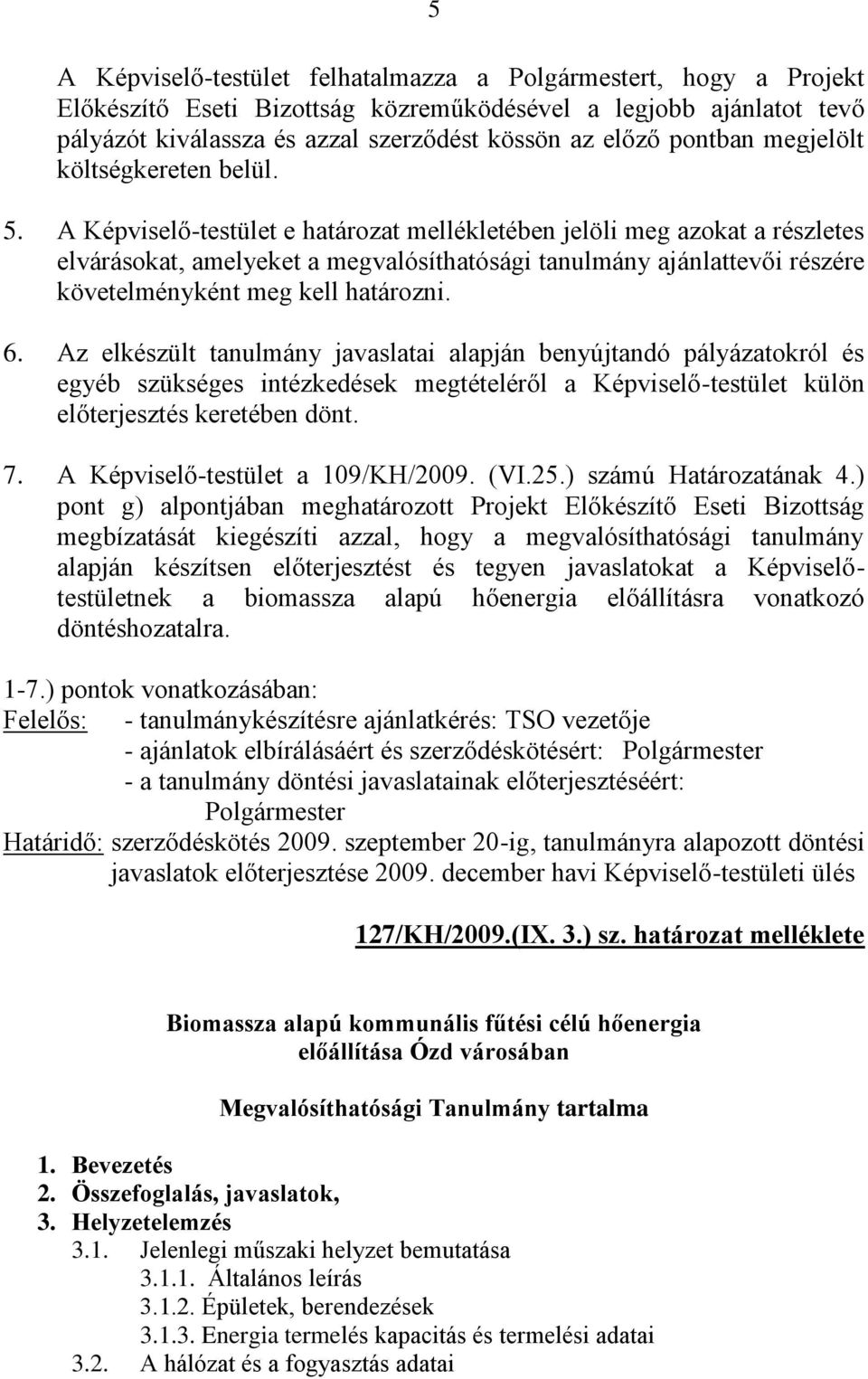 A Képviselő-testület e határozat mellékletében jelöli meg azokat a részletes elvárásokat, amelyeket a megvalósíthatósági tanulmány ajánlattevői részére követelményként meg kell határozni. 6.