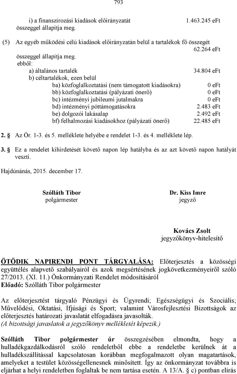 804 eft b) céltartalékok, ezen belül ba) közfoglalkoztatási (nem támogatott kiadásokra) 0 eft bb) közfoglalkoztatási (pályázati önerő) 0 eft bc) intézményi jubileumi jutalmakra 0 eft bd) intézményi