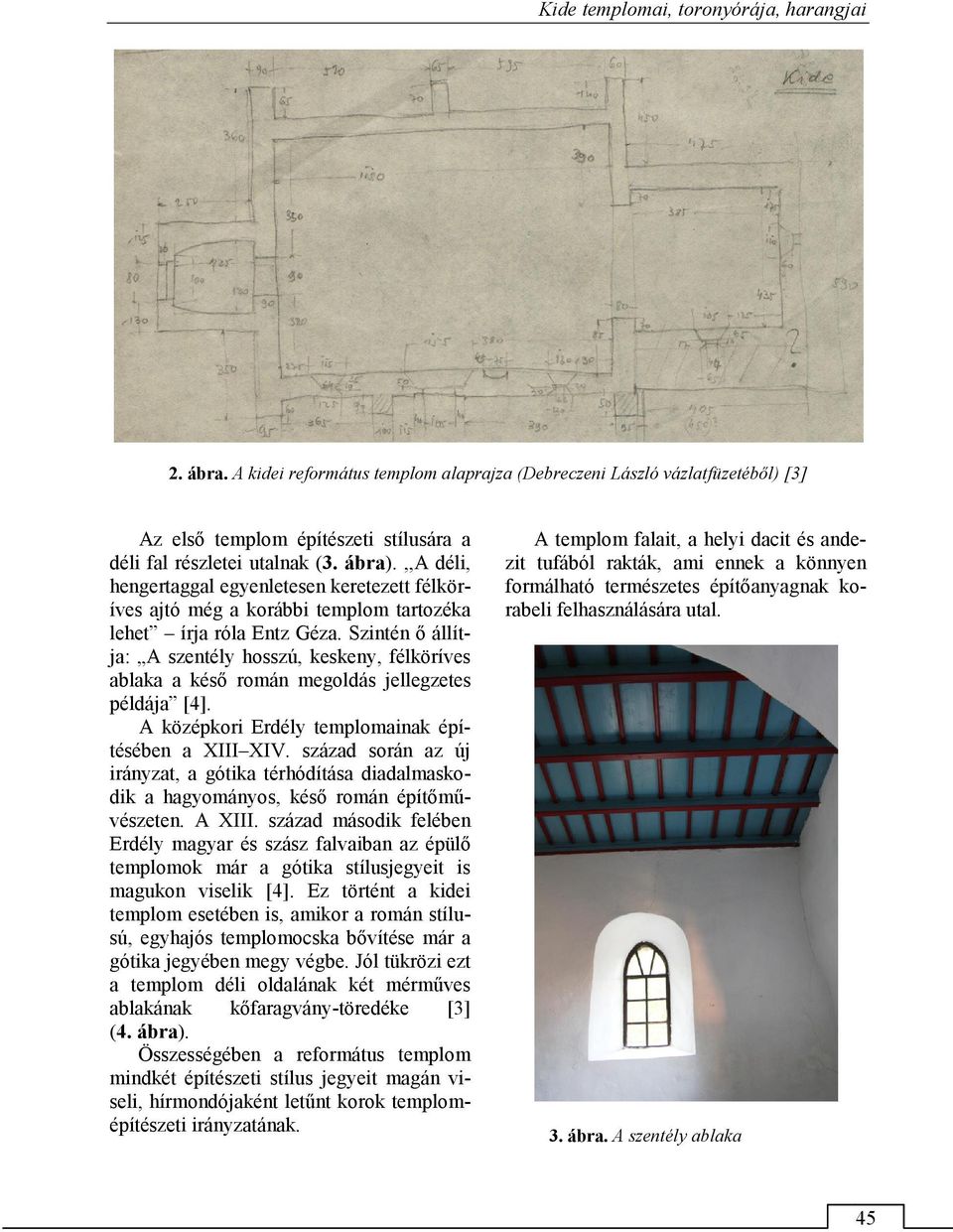 Szintén ő állítja: A szentély hosszú, keskeny, félköríves ablaka a késő román megoldás jellegzetes példája [4]. A középkori Erdély templomainak építésében a XIII XIV.
