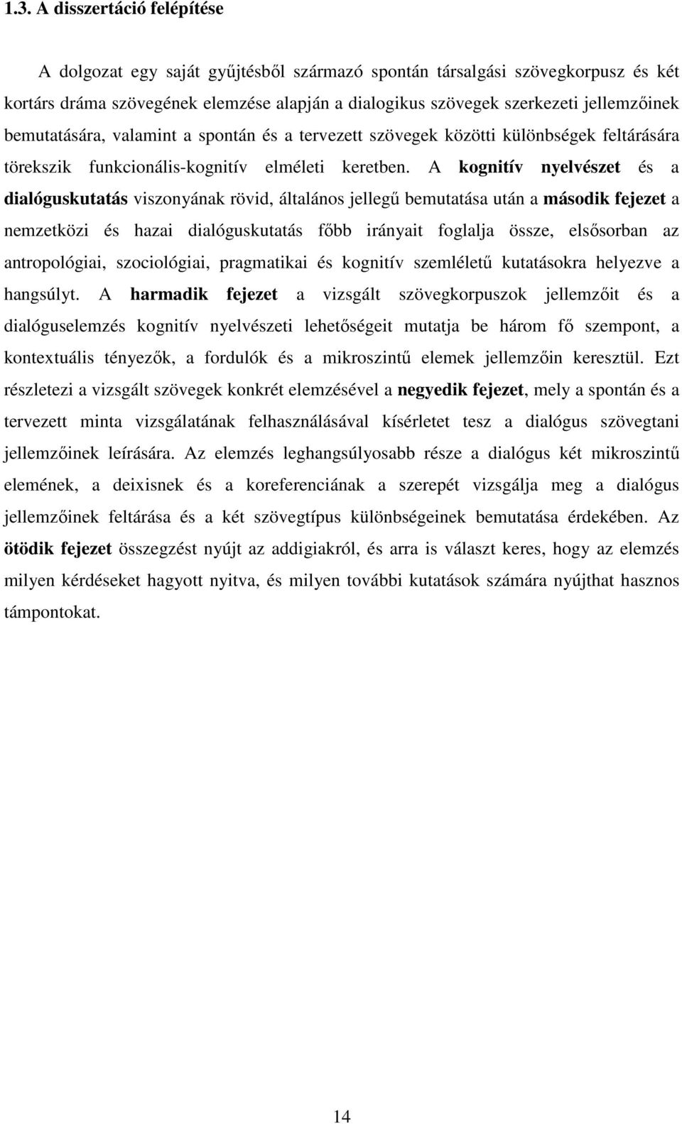 A kognitív nyelvészet és a dialóguskutatás viszonyának rövid, általános jellegő bemutatása után a második fejezet a nemzetközi és hazai dialóguskutatás fıbb irányait foglalja össze, elsısorban az