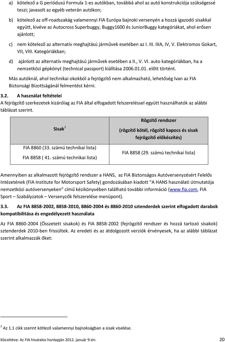 III. IIIA, IV, V. Elektromos Gokart, VII, VIII. Kategóriákban; d) ajánlott az alternatív meghajtású járművek esetében a II., V. VI. auto kategóriákban, ha a nemzetközi gépkönyt (technical passport) kiálltása 2006.