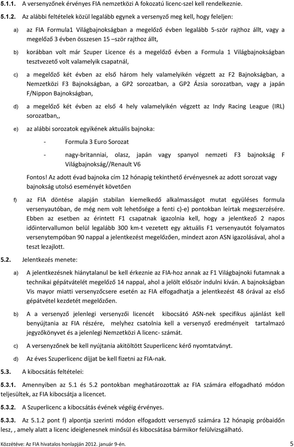 ször rajthoz állt, b) korábban volt már Szuper Licence és a megelőző évben a Formula 1 Világbajnokságban tesztvezető volt valamelyik csapatnál, c) a megelőző két évben az első három hely valamelyikén