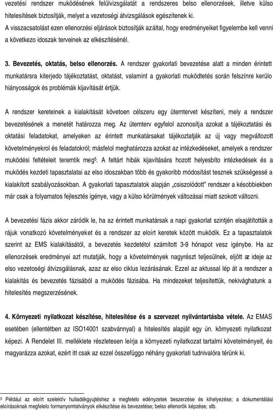 A rendszer gyakorlati bevezetése alatt a minden érintett munkatársra kiterjedo tájékoztatást, oktatást, valamint a gyakorlati muködtetés során felszínre kerülo hiányosságok és problémák kijavítását