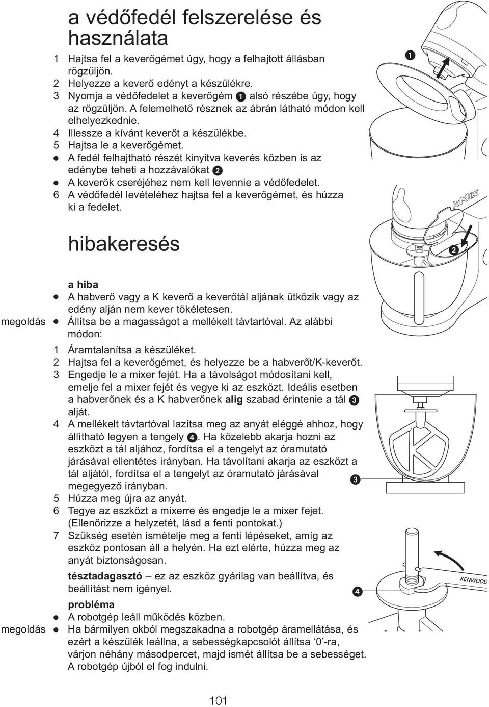 5 Hajtsa le a keverőgémet. A fedél felhajtható részét kinyitva keverés közben is az edénybe teheti a hozzávalókat A keverők cseréjéhez nem kell levennie a védőfedelet.