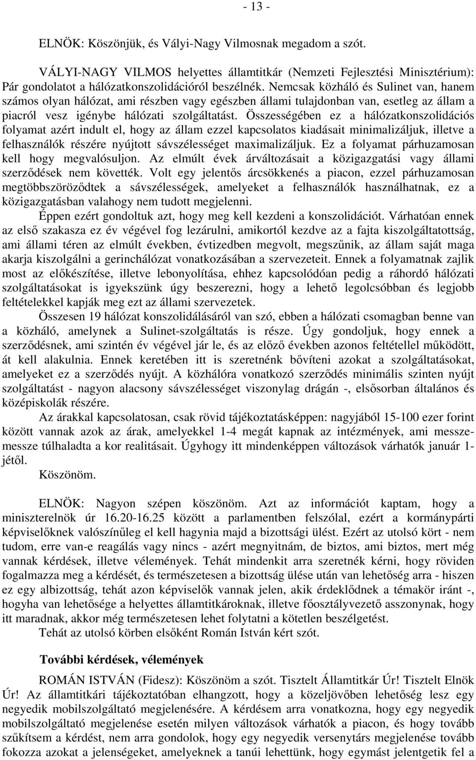 Összességében ez a hálózatkonszolidációs folyamat azért indult el, hogy az állam ezzel kapcsolatos kiadásait minimalizáljuk, illetve a felhasználók részére nyújtott sávszélességet maximalizáljuk.