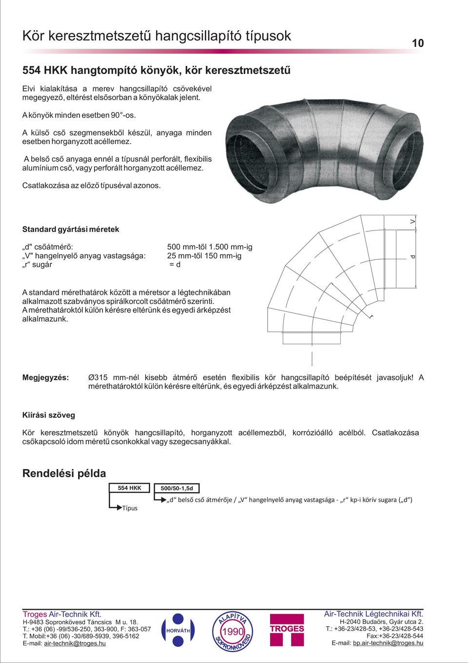 A belsõ csõ anyaga ennél a típusnál perforált, flexibilis alumínium csõ, vagy perforált horganyzott acéllemez. Csatlakozása az elõzõ típuséval azonos. d" csõátmérõ: 500 mm-tõl 1.